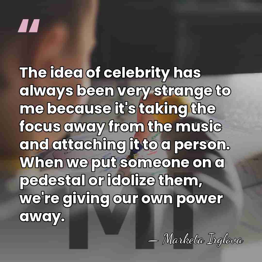 The idea of celebrity has always been very strange to me because&hellip; - Marketa Irglova