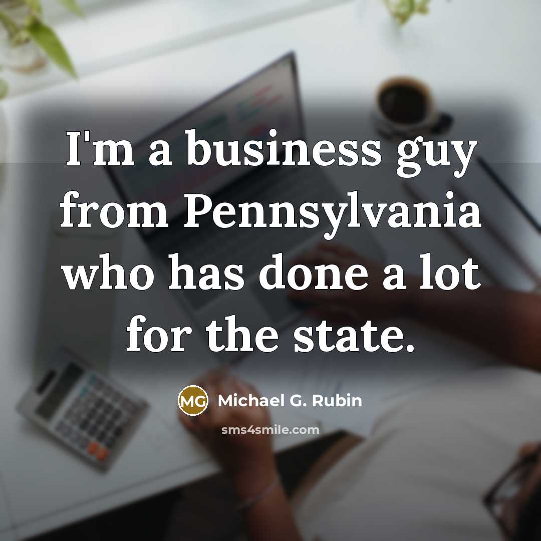“I'm a business guy from Pennsylvania who has done a…” quote by Michael G. Rubin