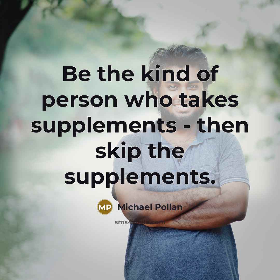 “Be the kind of person who takes supplements - then…” quote by Michael Pollan
