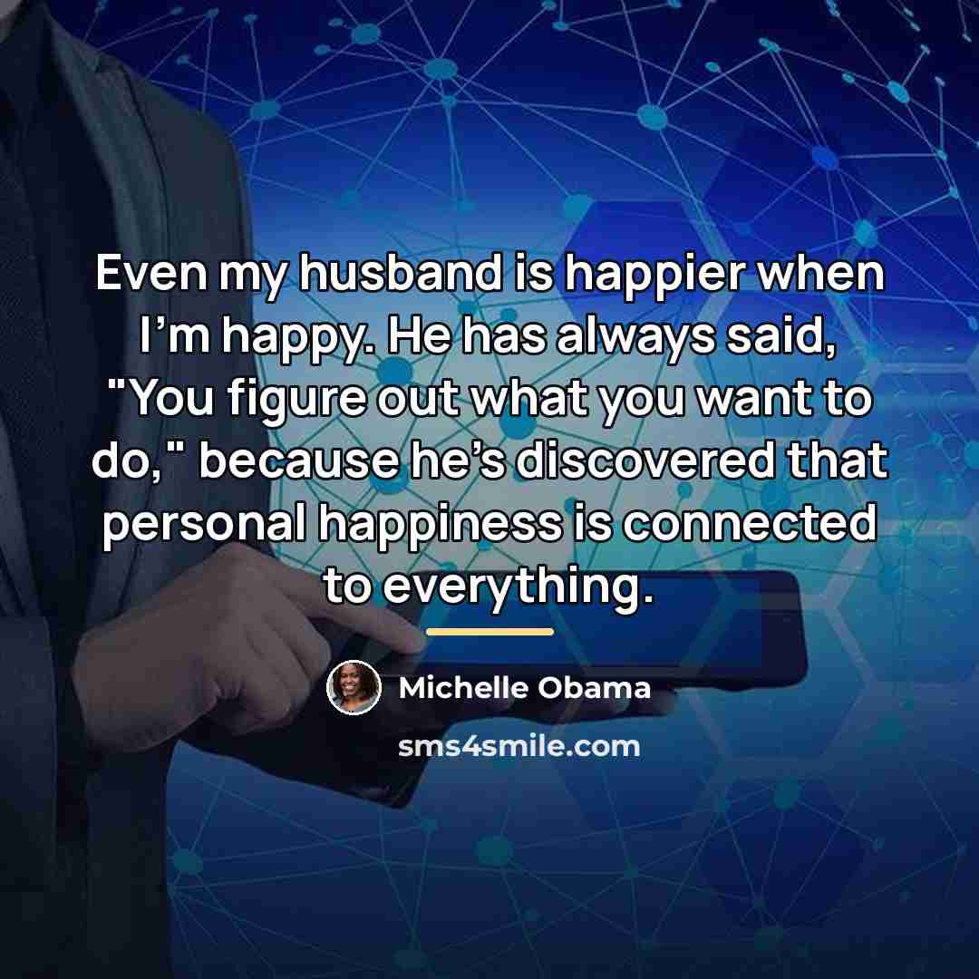 “Even my husband is happier when I'm happy. He has…” quote by Michelle Obama