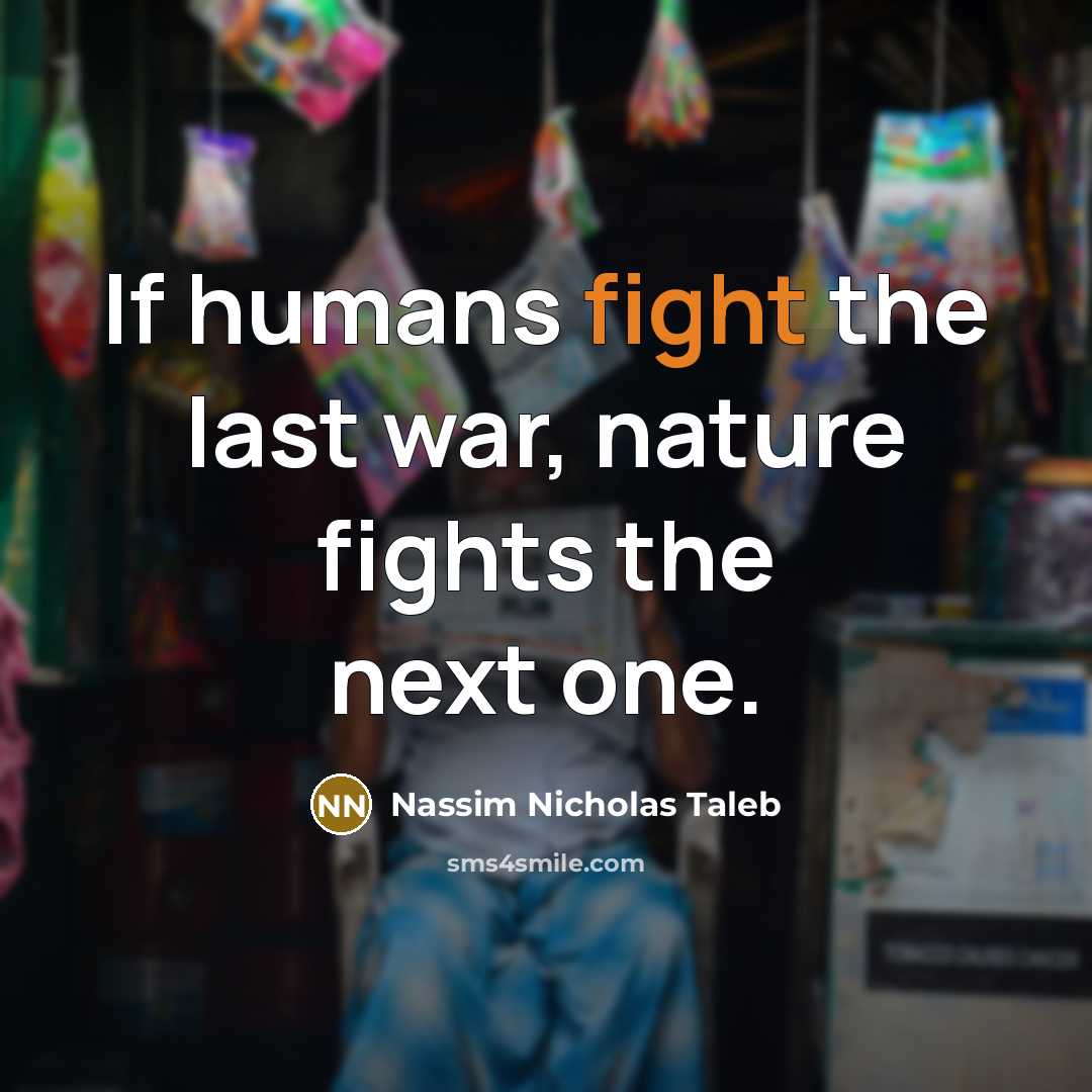 “If humans fight the last war, nature fights the next…” quote by Nassim Nicholas Taleb