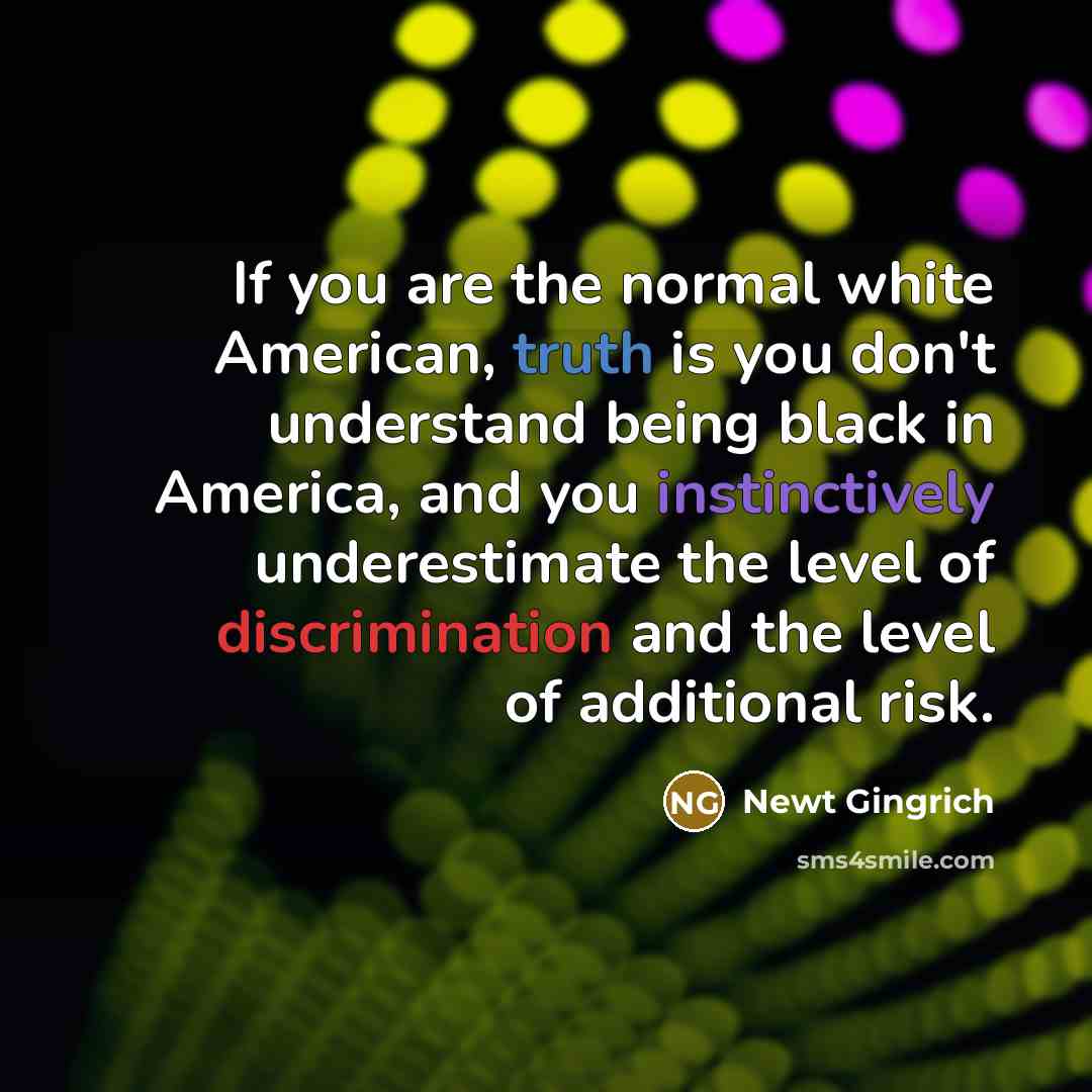“If you are the normal white American, truth is you…” quote by Newt Gingrich