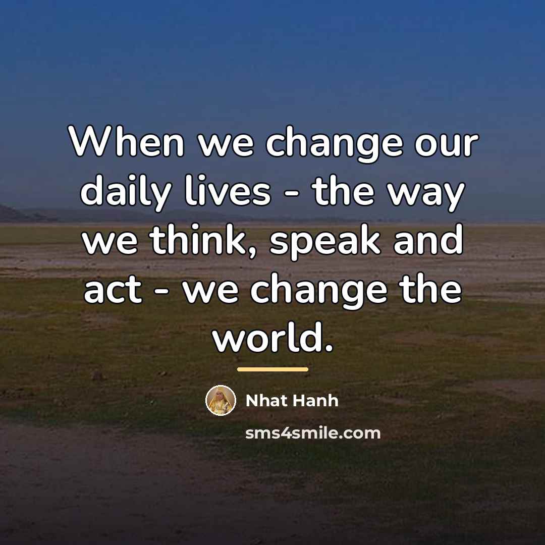 “When we change our daily lives - the way we…” quote by Nhat Hanh