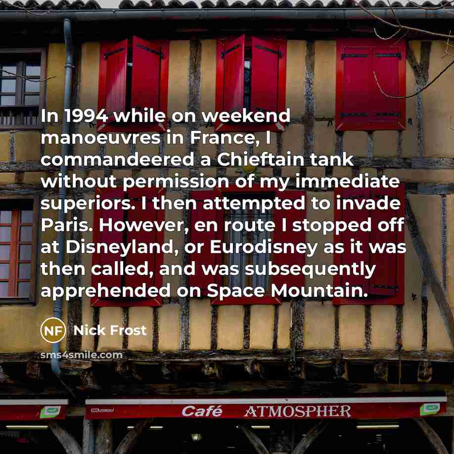 “In 1994 while on weekend manoeuvres in France, I commandeered…” quote by Nick Frost