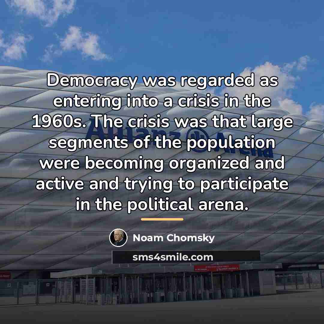 “Democracy was regarded as entering into a crisis in the…” quote by Noam Chomsky