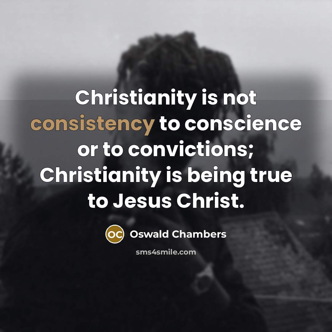 “Christianity is not consistency to conscience or to convictions; Christianity…” quote by Oswald Chambers