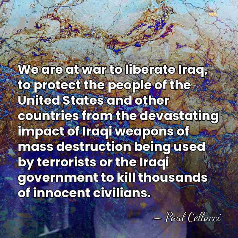 We are at war to liberate Iraq, to protect the people of&hellip; - Paul Cellucci