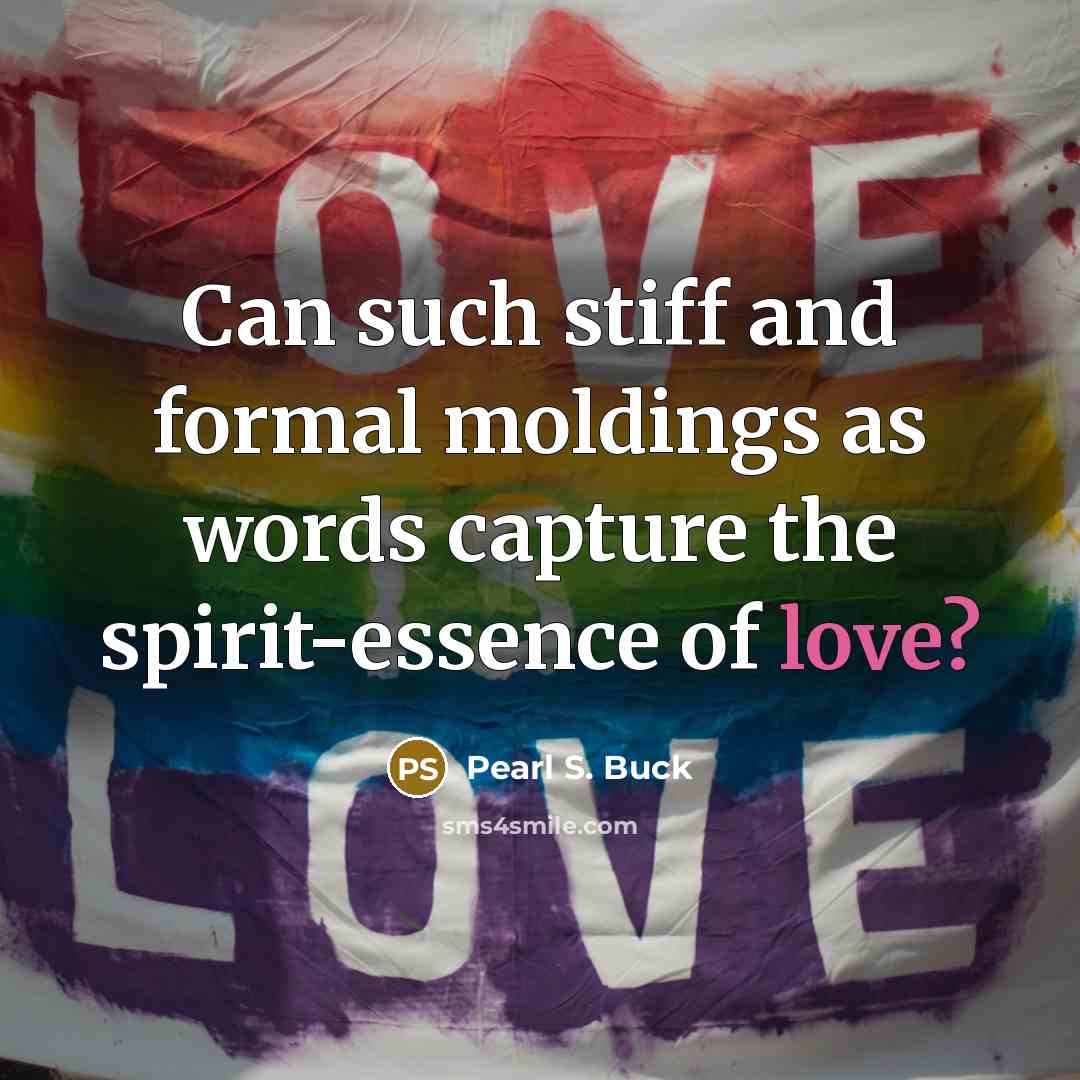 “Can such stiff and formal moldings as words capture the…” quote by Pearl S. Buck