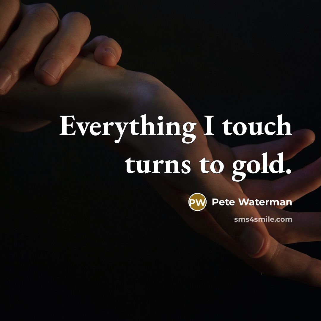 “Everything I touch turns to gold.…” quote by Pete Waterman