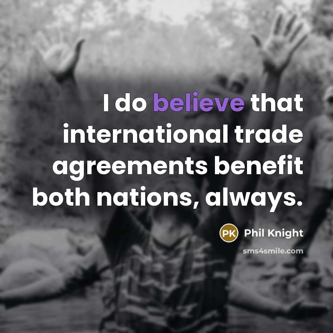 “I do believe that international trade agreements benefit both nations,…” quote by Phil Knight
