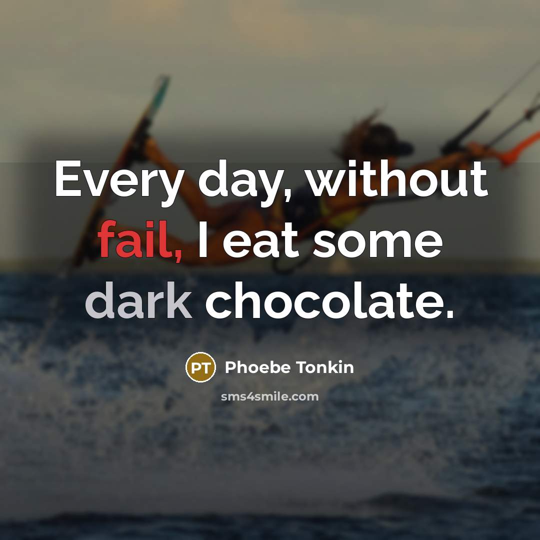 “Every day, without fail, I eat some dark chocolate.…” quote by Phoebe Tonkin