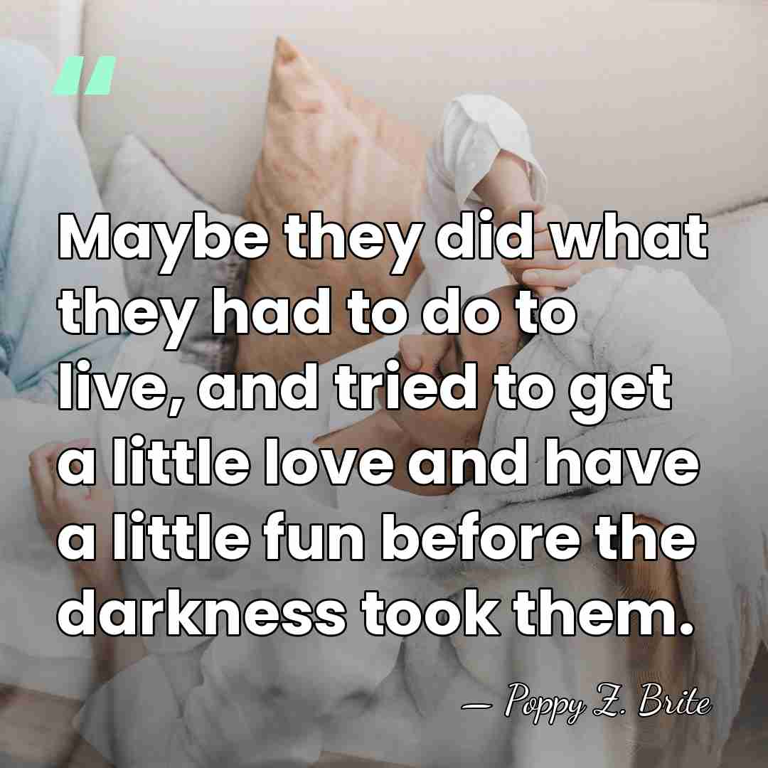 Maybe they did what they had to do to live, and tried&hellip; - Poppy Z. Brite
