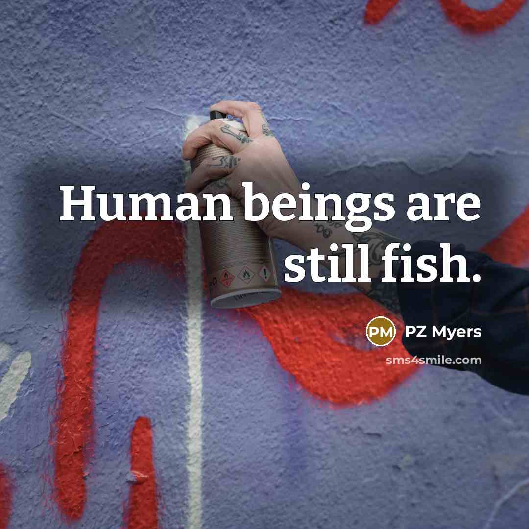 “Human beings are still fish.” quote by PZ Myers