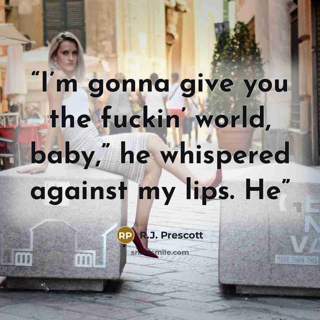 “I’m gonna give you the fuckin’ world, baby,” he whispered against my lips. He” quote by R.J. Prescott