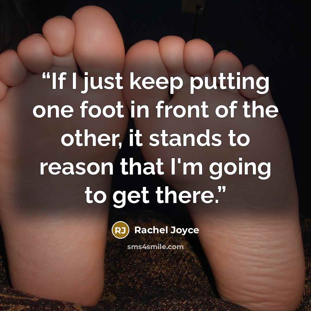 “If I just keep putting one foot in front of the other, it stands to reason that I'm going to get there.” quote by Rachel Joyce