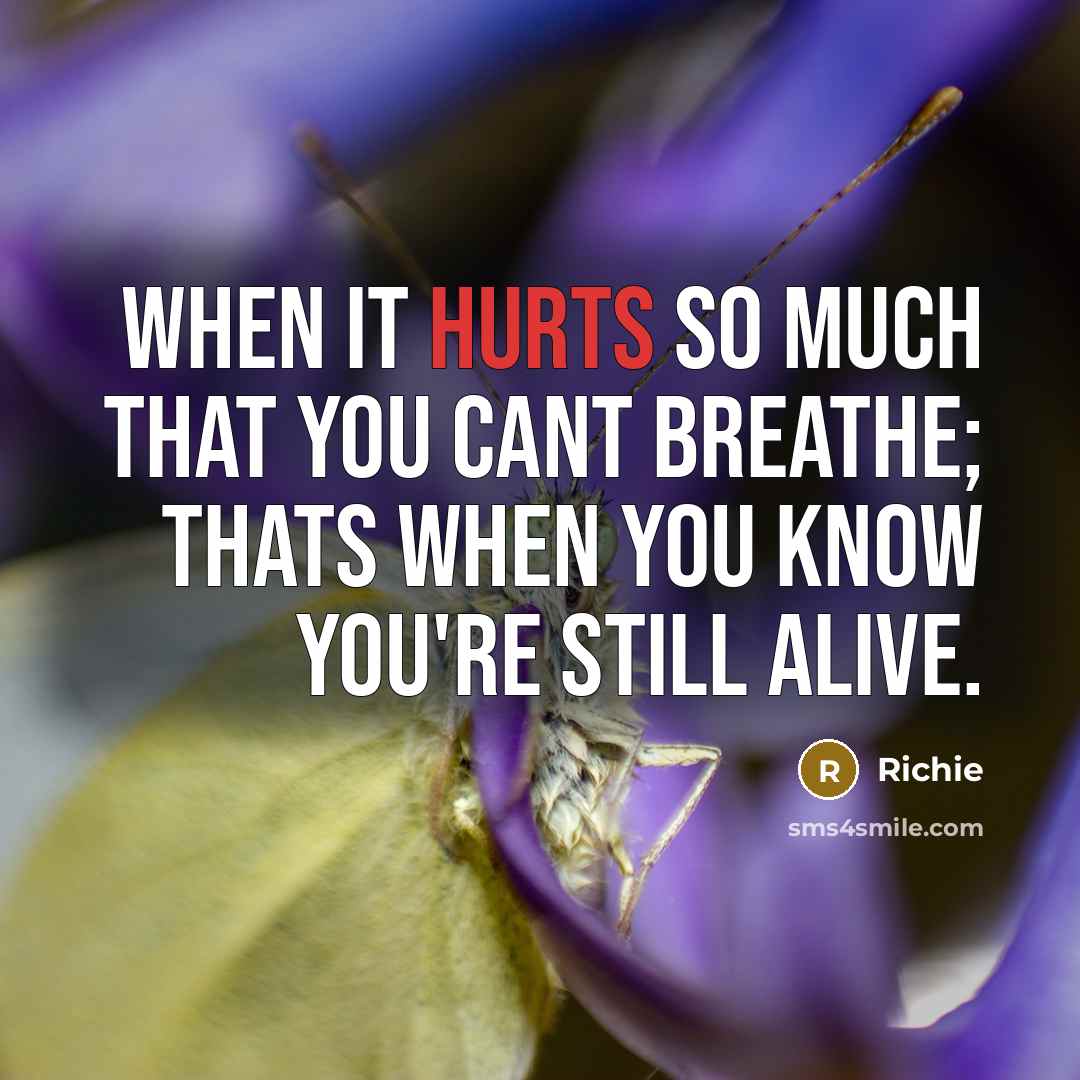 “When it hurts so much that you cant breathe; thats when you know you're still alive.” quote by Richie