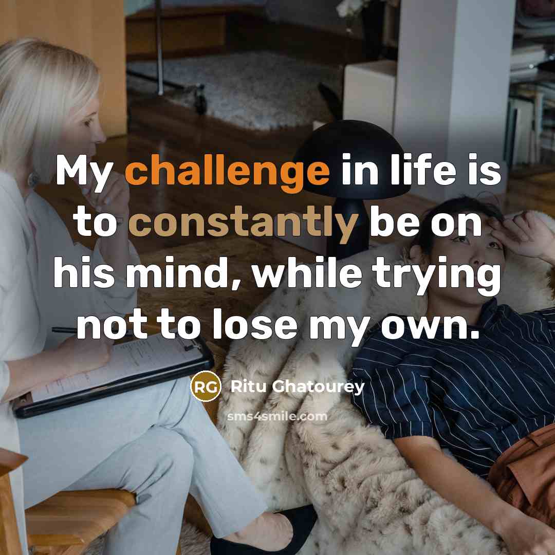 “My challenge in life is to constantly be on his mind, while trying not to lose my own.” quote by Ritu Ghatourey