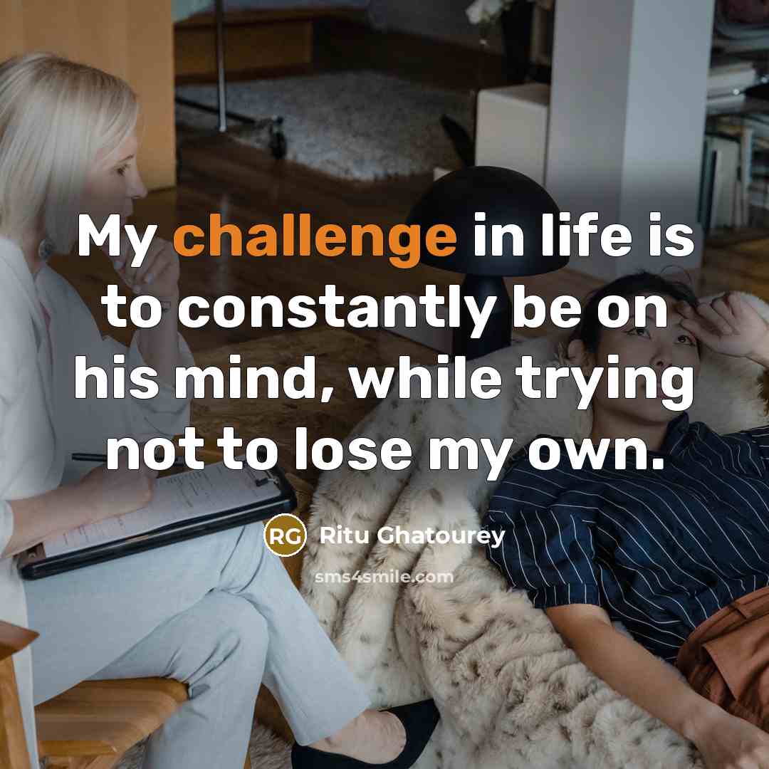 “My challenge in life is to constantly be on his…” quote by Ritu Ghatourey