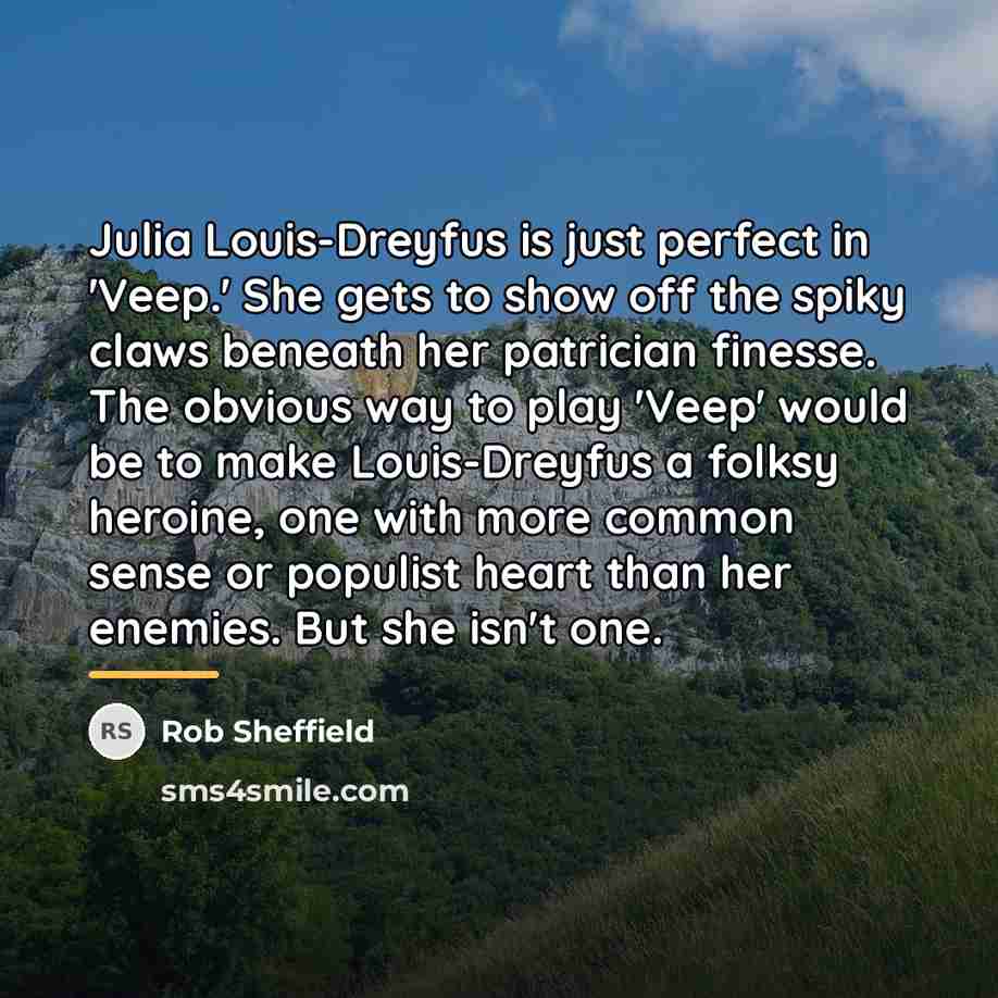 “Julia Louis-Dreyfus is just perfect in 'Veep.' She gets to…” quote by Rob Sheffield