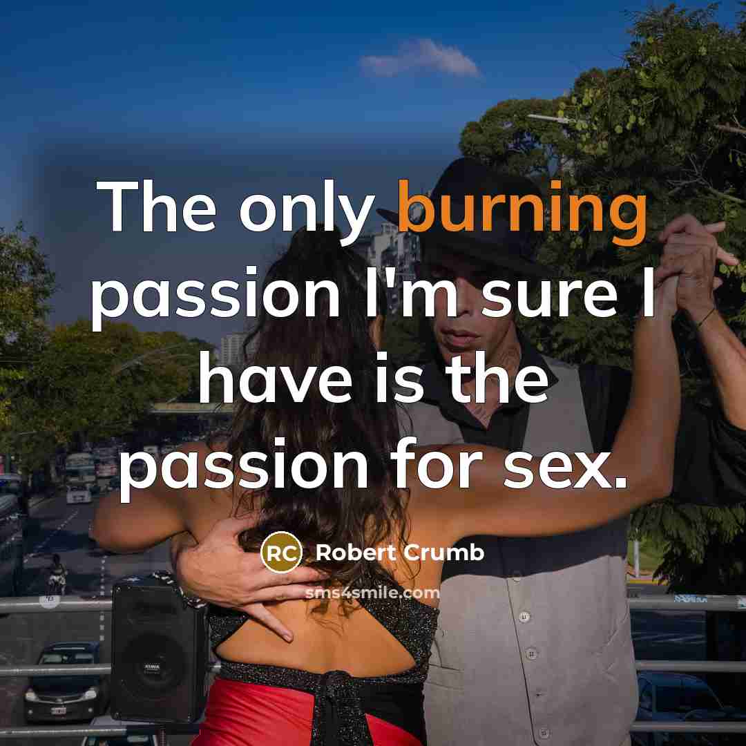 “The only burning passion I'm sure I have is the…” quote by Robert Crumb