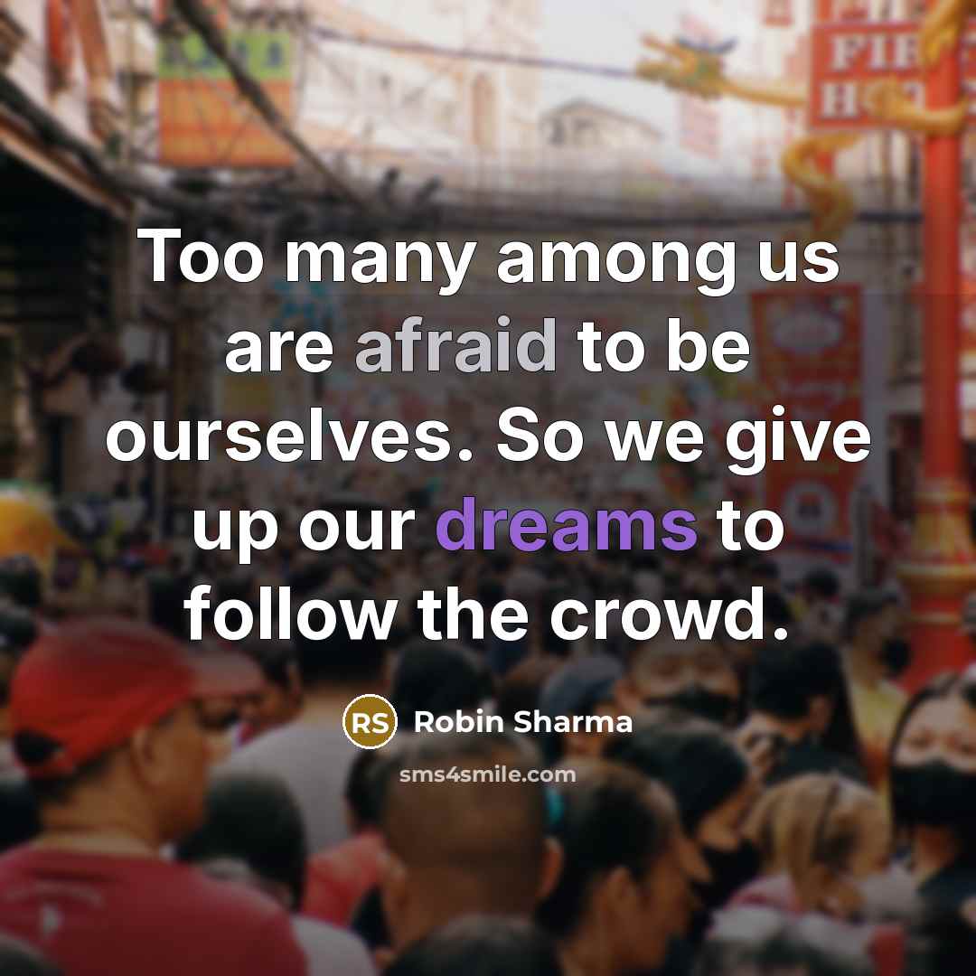 “Too many among us are afraid to be ourselves. So we give up our dreams to follow the crowd.” quote by Robin Sharma