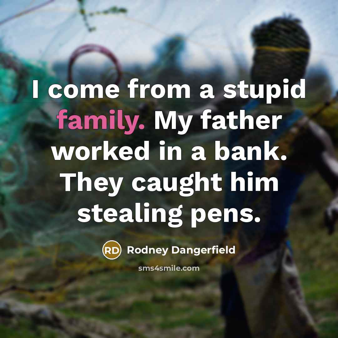 “I come from a stupid family. My father worked in…” quote by Rodney Dangerfield