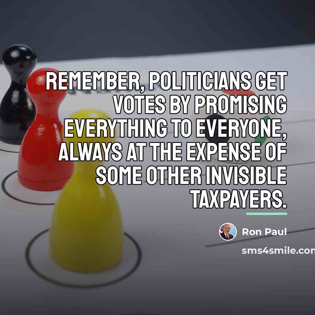 “Remember, politicians get votes by promising everything to everyone, always…” quote by Ron Paul