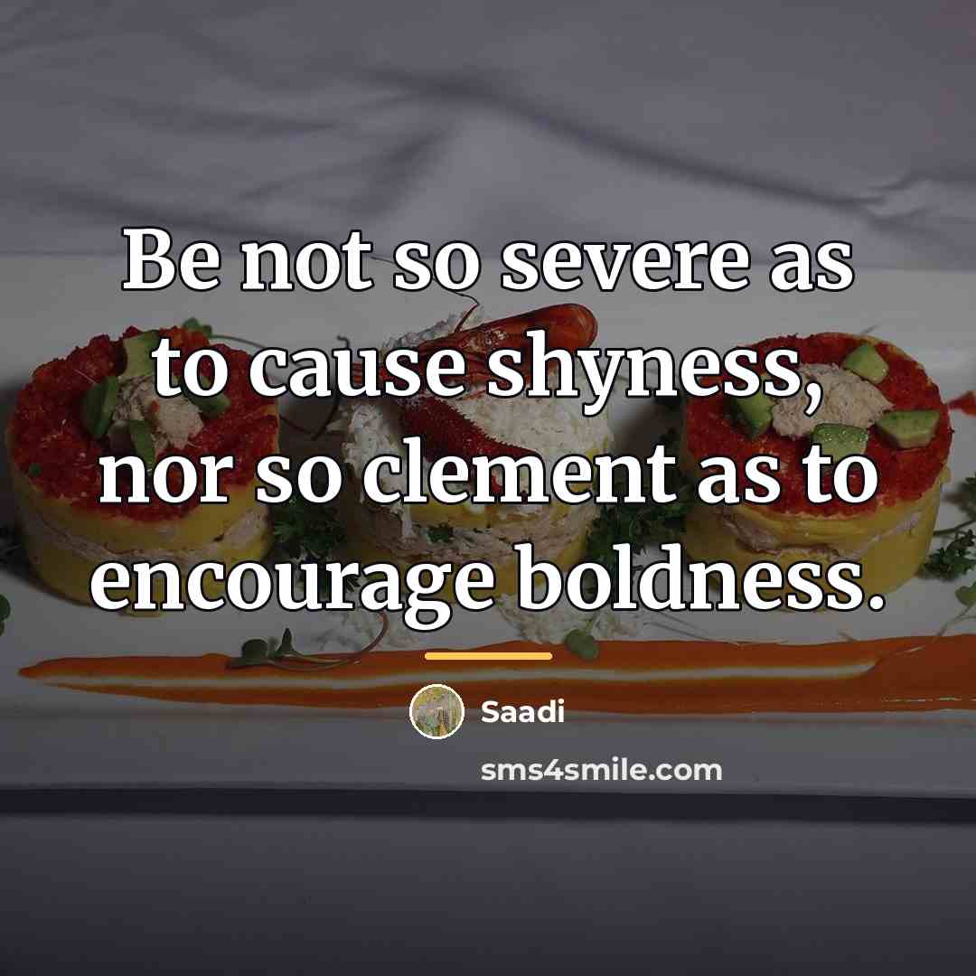 “Be not so severe as to cause shyness, nor so…” quote by Saadi