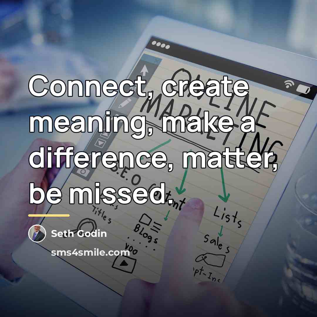 “Connect, create meaning, make a difference, matter, be missed.…” quote by Seth Godin