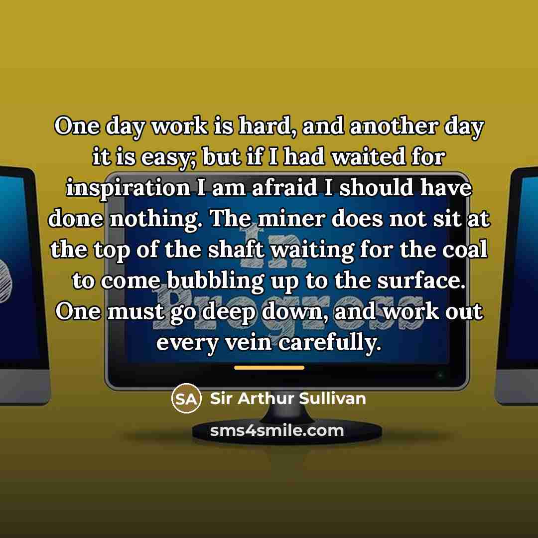 “One day work is hard, and another day it is…” quote by Sir Arthur Sullivan