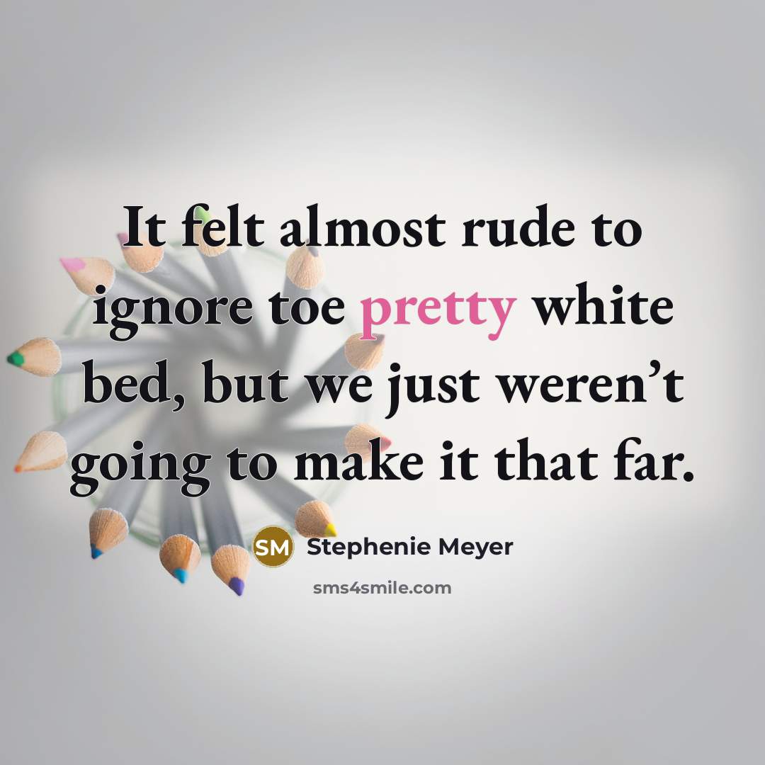 “It felt almost rude to ignore toe pretty white bed,…” quote by Stephenie Meyer