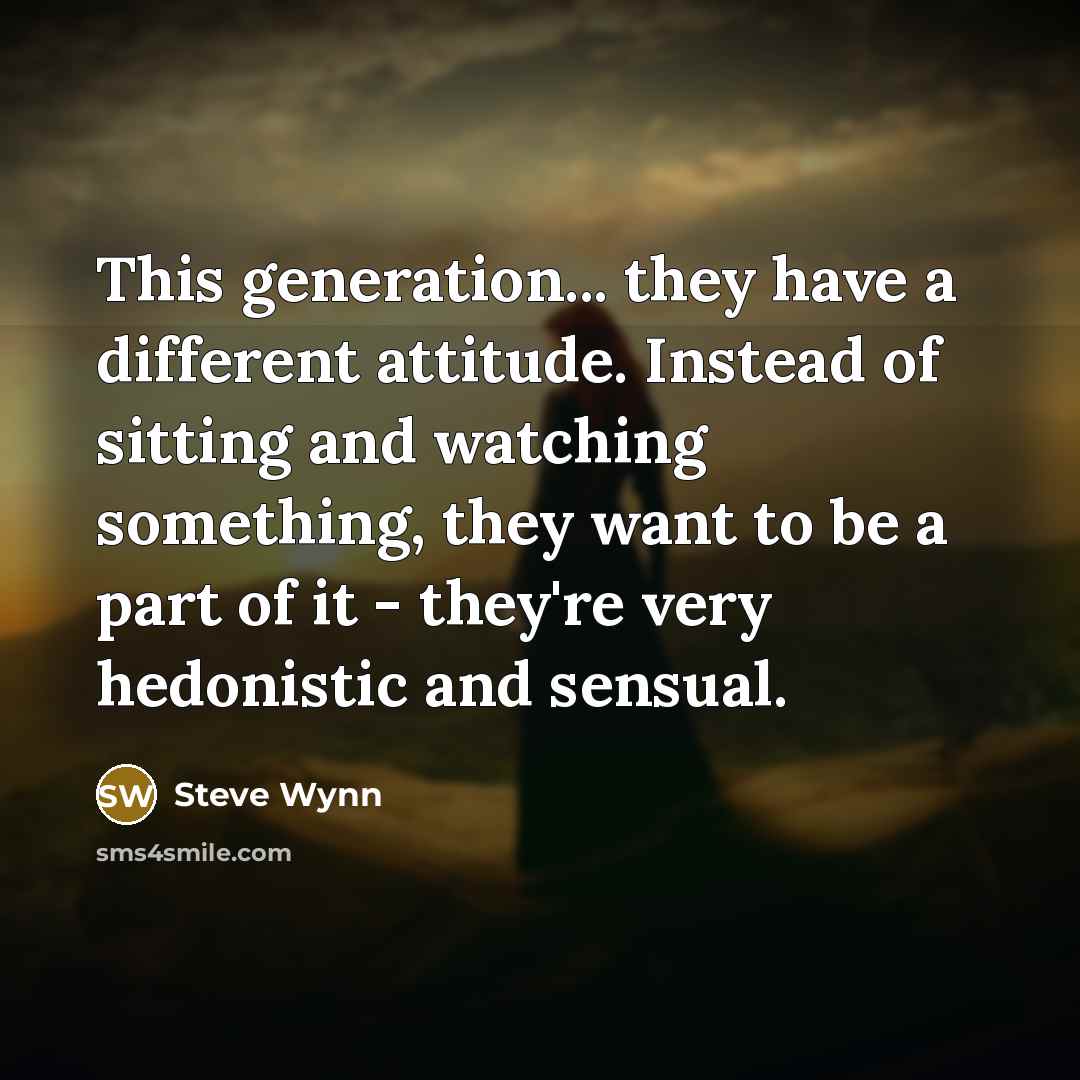 “This generation... they have a different attitude. Instead of sitting…” quote by Steve Wynn