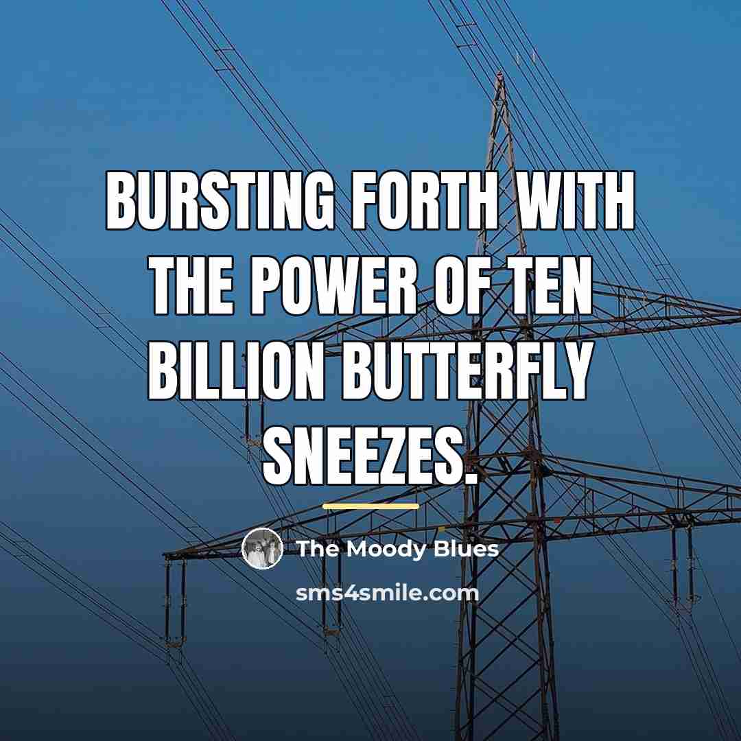 “Bursting forth with the power of ten billion butterfly sneezes.…” quote by The Moody Blues