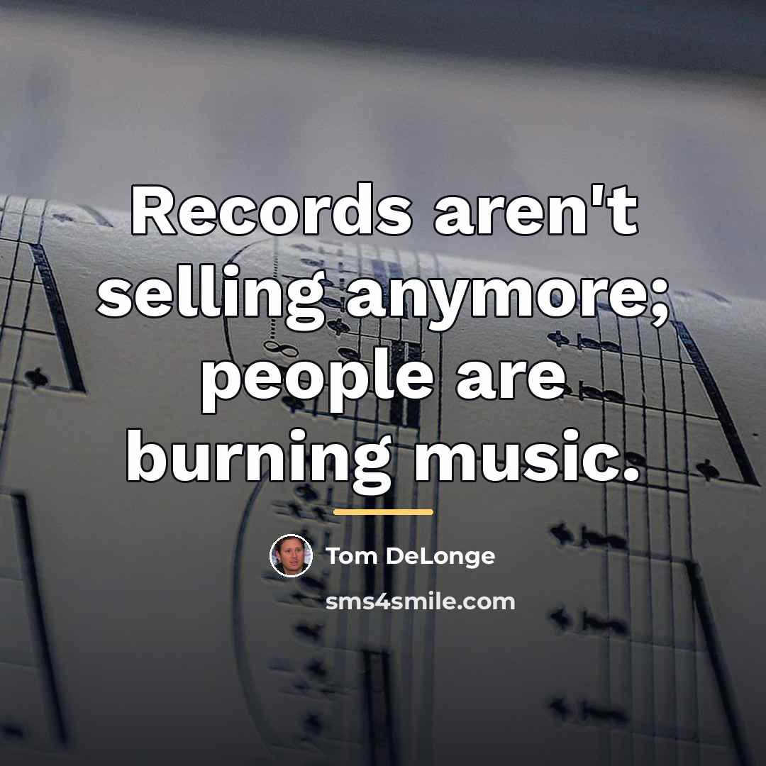 “Records aren't selling anymore; people are burning music.…” quote by Tom DeLonge