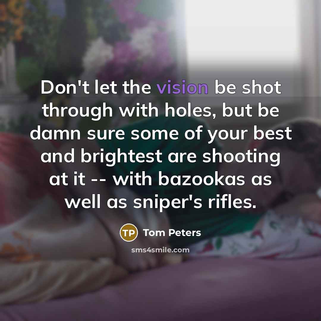 “Don't let the vision be shot through with holes, but…” quote by Tom Peters