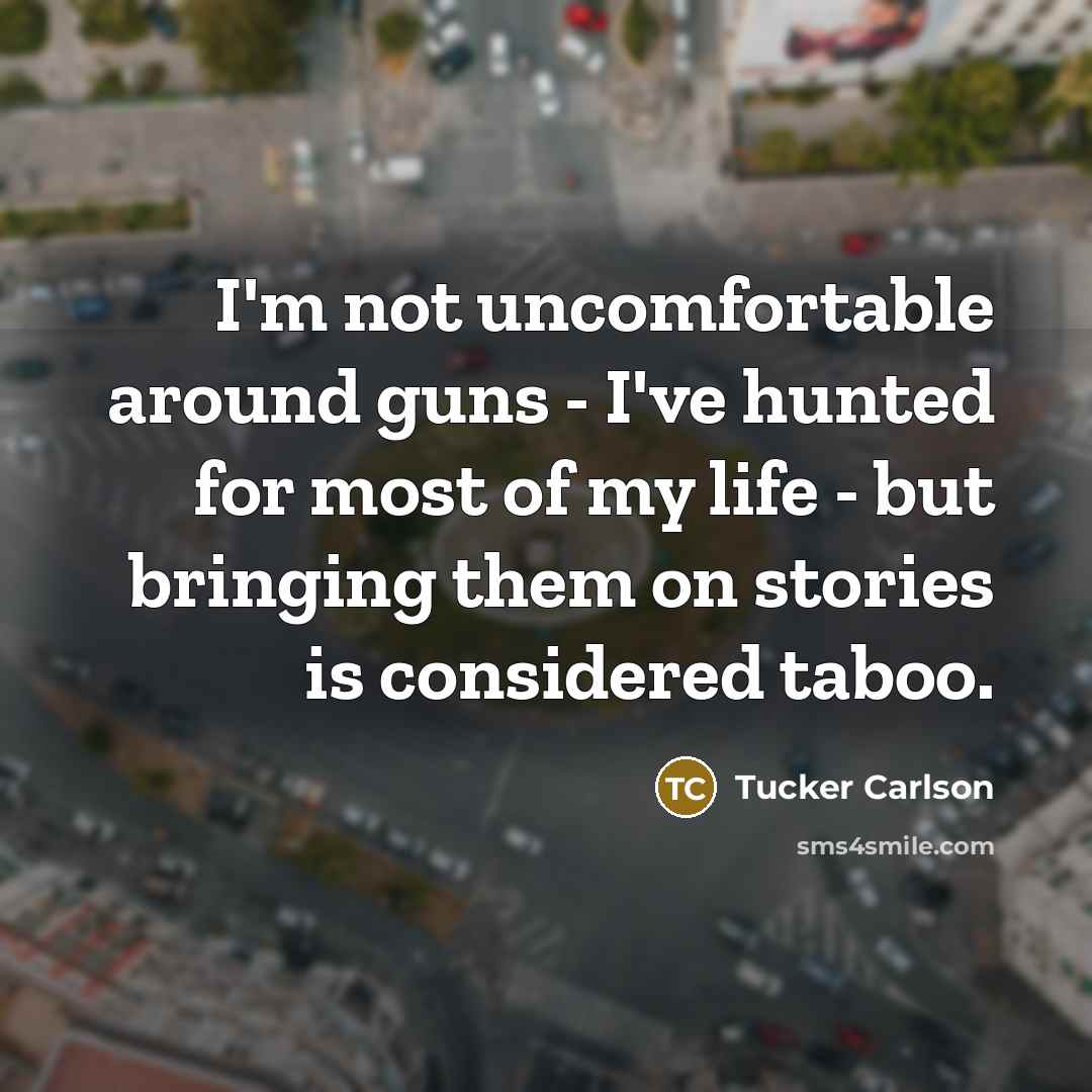 “I'm not uncomfortable around guns - I've hunted for most…” quote by Tucker Carlson