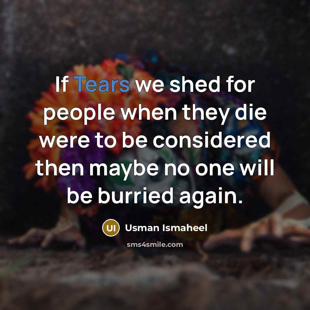 “If Tears we shed for people when they die were…” quote by Usman Ismaheel