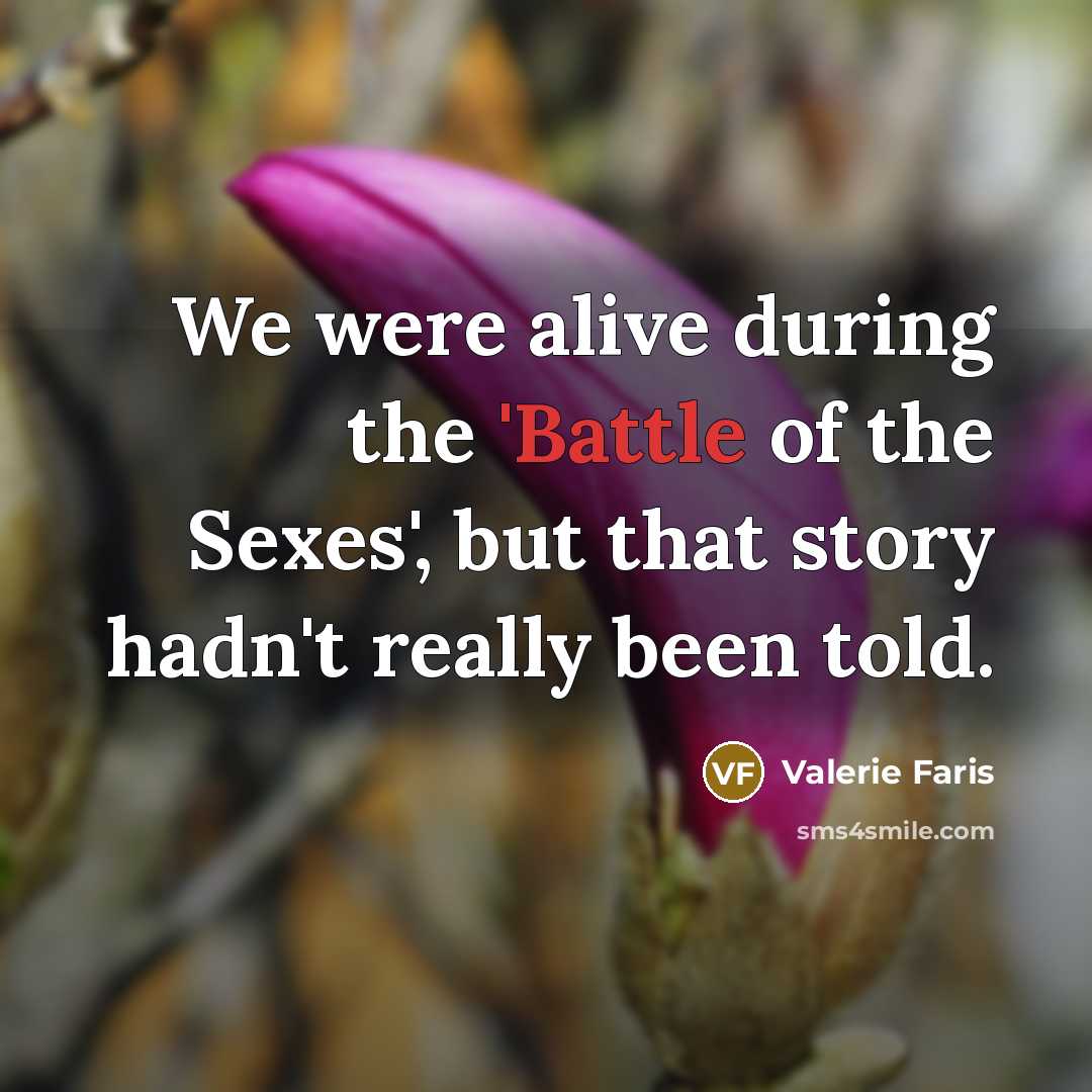 “We were alive during the 'Battle of the Sexes', but…” quote by Valerie Faris