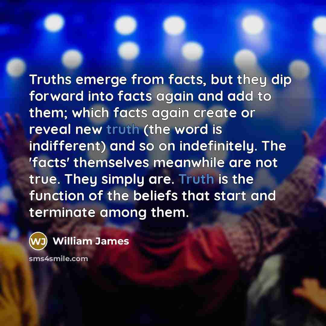“Truths emerge from facts, but they dip forward into facts…” quote by William James