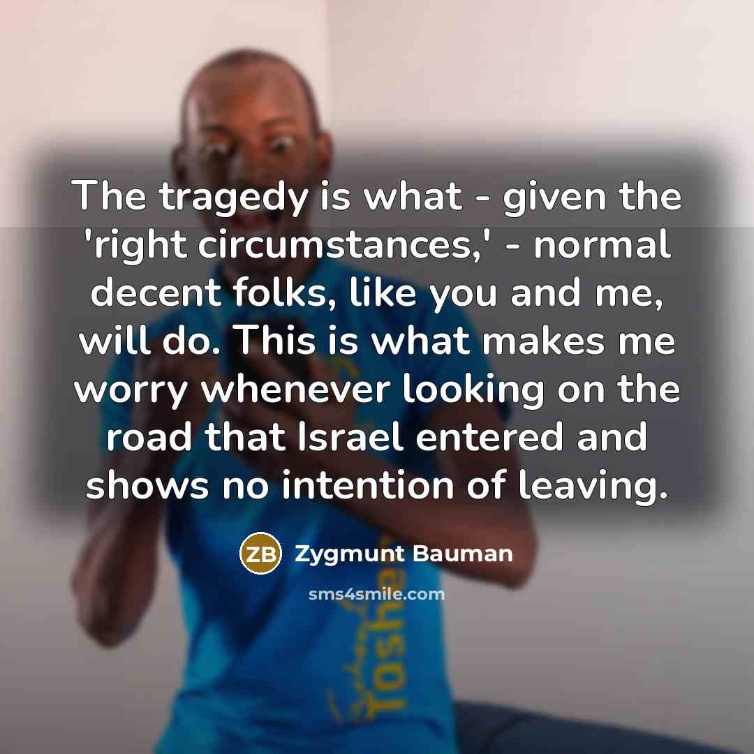“The tragedy is what - given the 'right circumstances,' -…” quote by Zygmunt Bauman