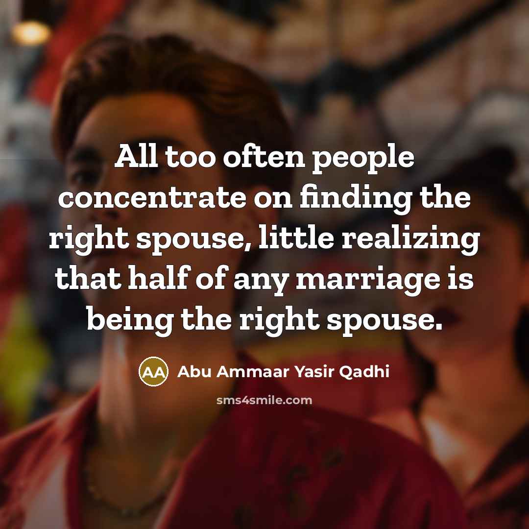 “All too often people concentrate on finding the right spouse,…” quote by Abu Ammaar Yasir Qadhi