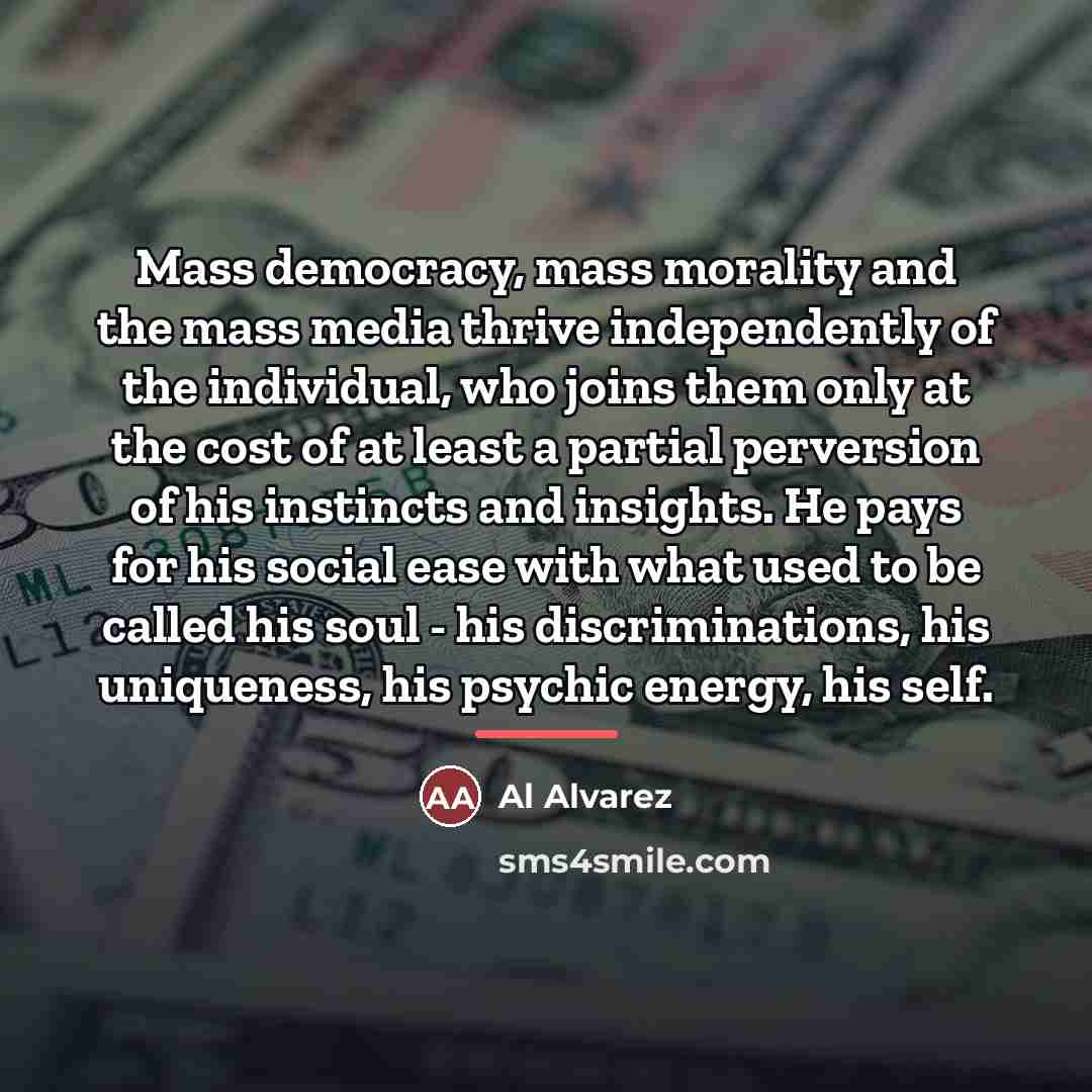 “Mass democracy, mass morality and the mass media thrive independently…” quote by Al Alvarez