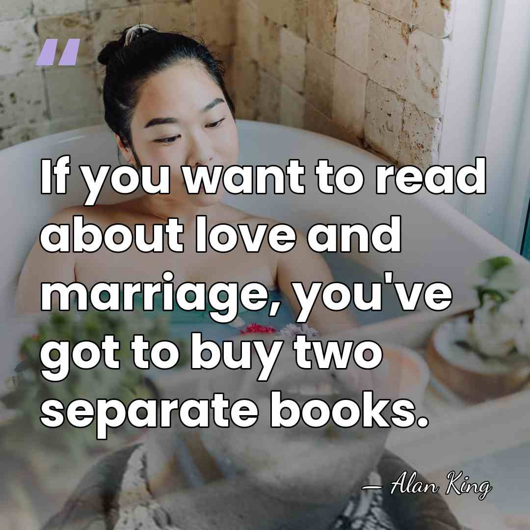 If you want to read about love and marriage, you've got to&hellip; - Alan King
