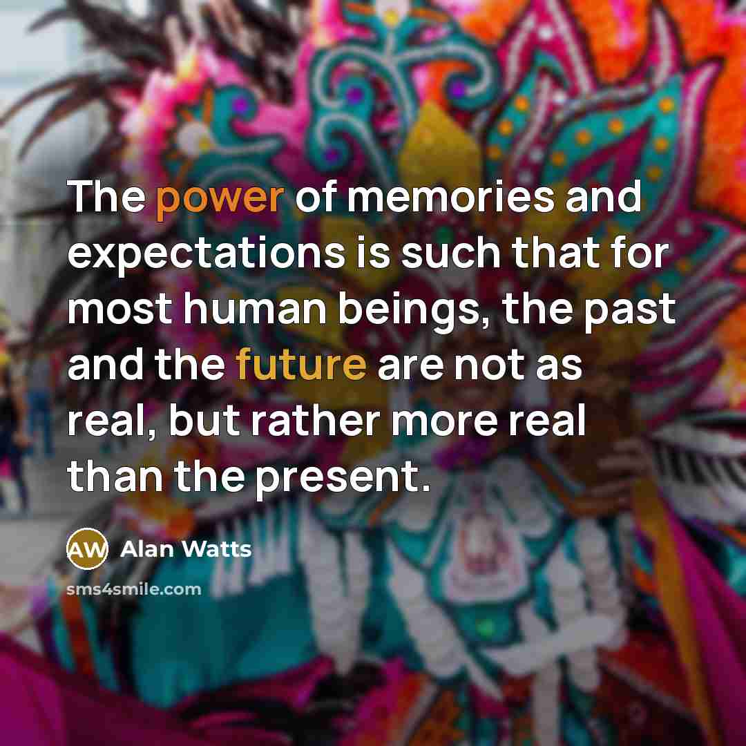 “The power of memories and expectations is such that for…” quote by Alan Watts