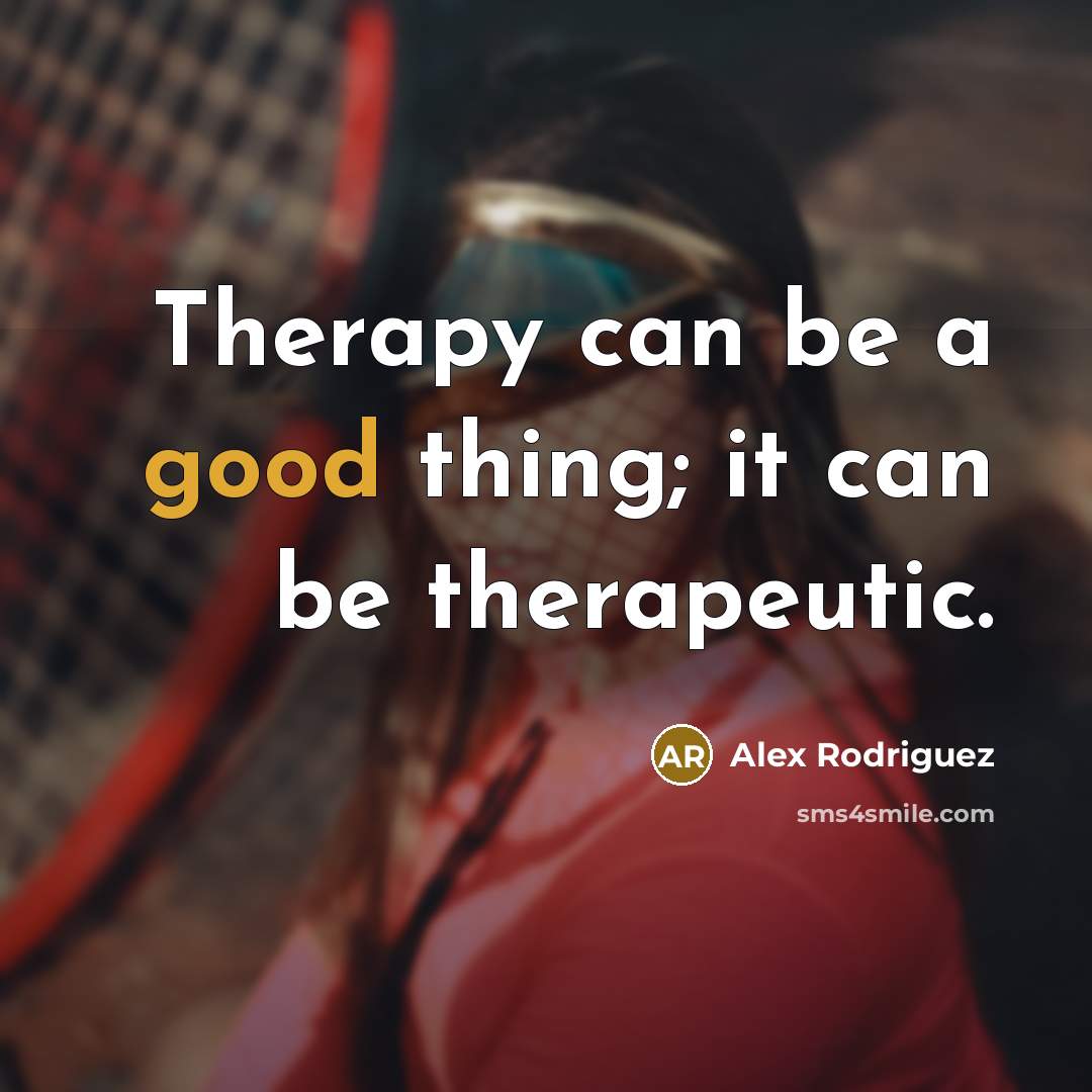 “Therapy can be a good thing; it can be therapeutic.…” quote by Alex Rodriguez