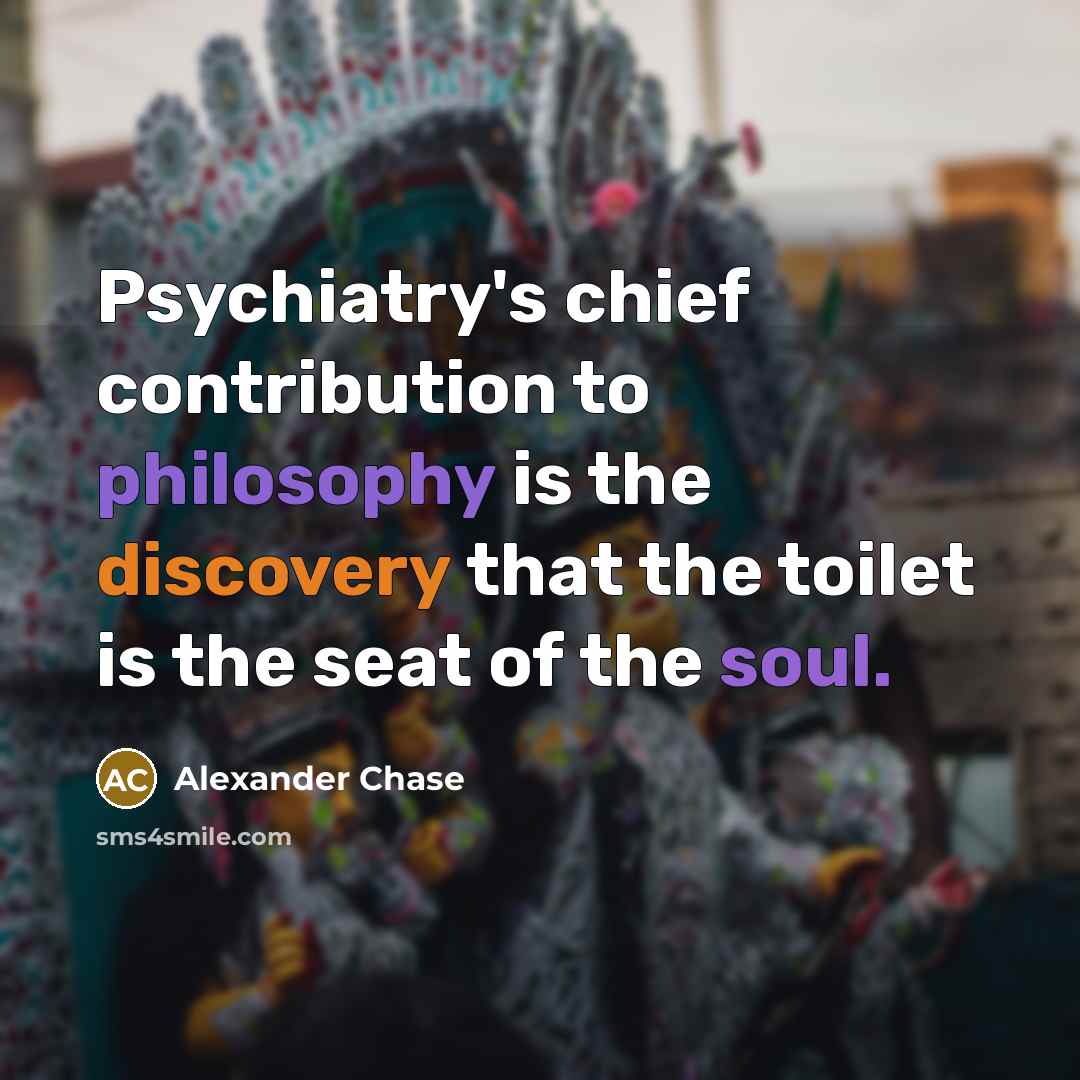 “Psychiatry's chief contribution to philosophy is the discovery that the…” quote by Alexander Chase