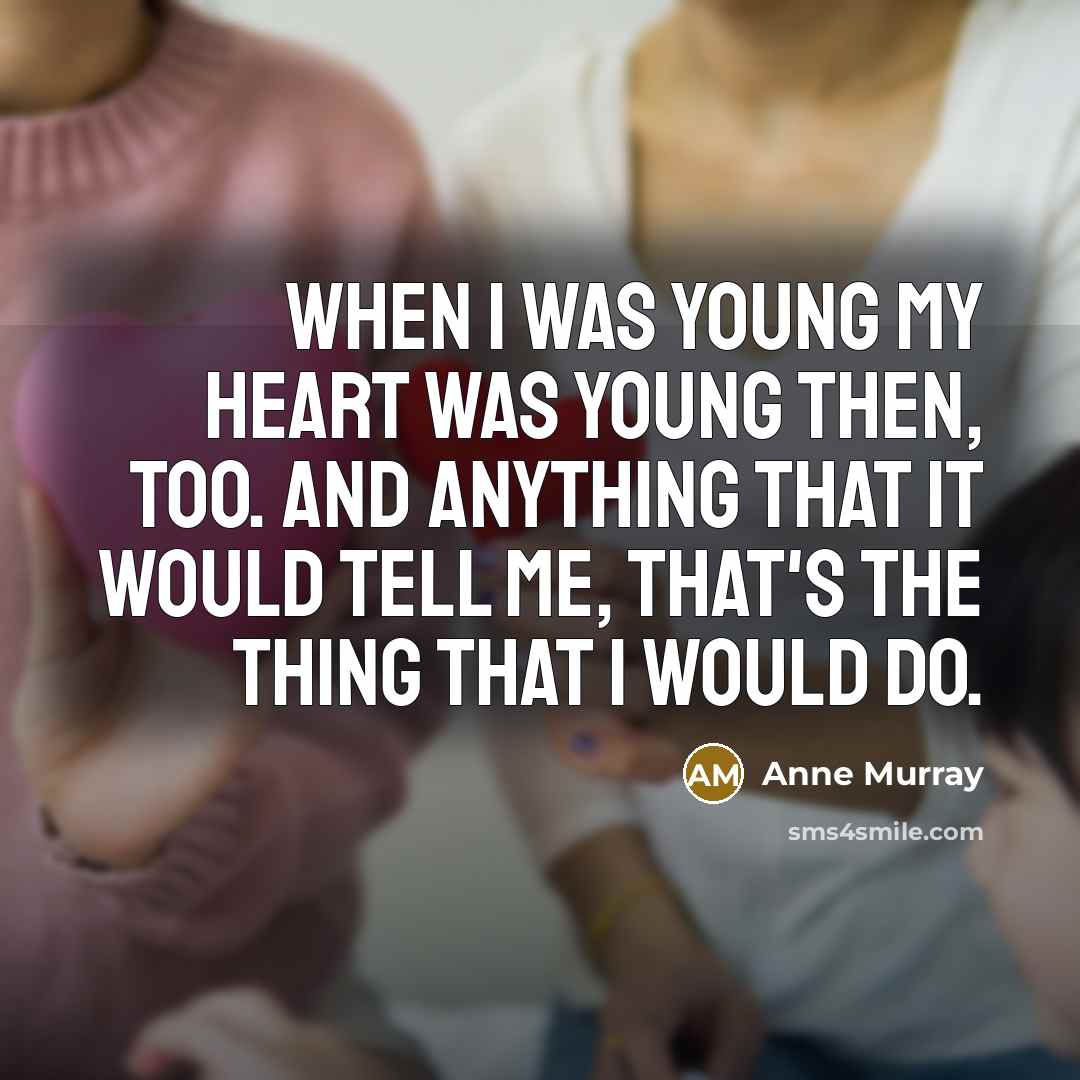 “When I was young my heart was young then, too.…” quote by Anne Murray