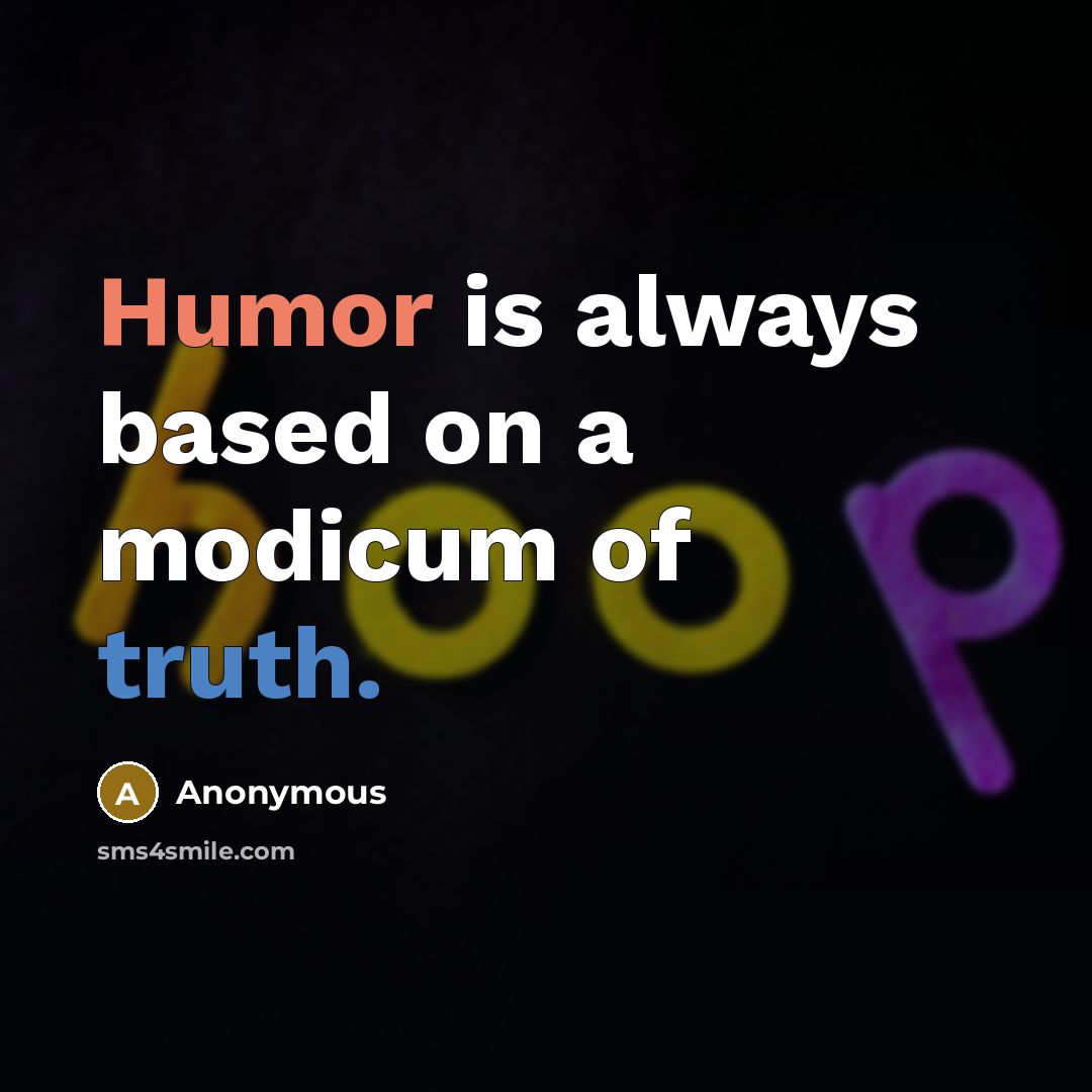 “Humor is always based on a modicum of truth.” quote by Anonymous