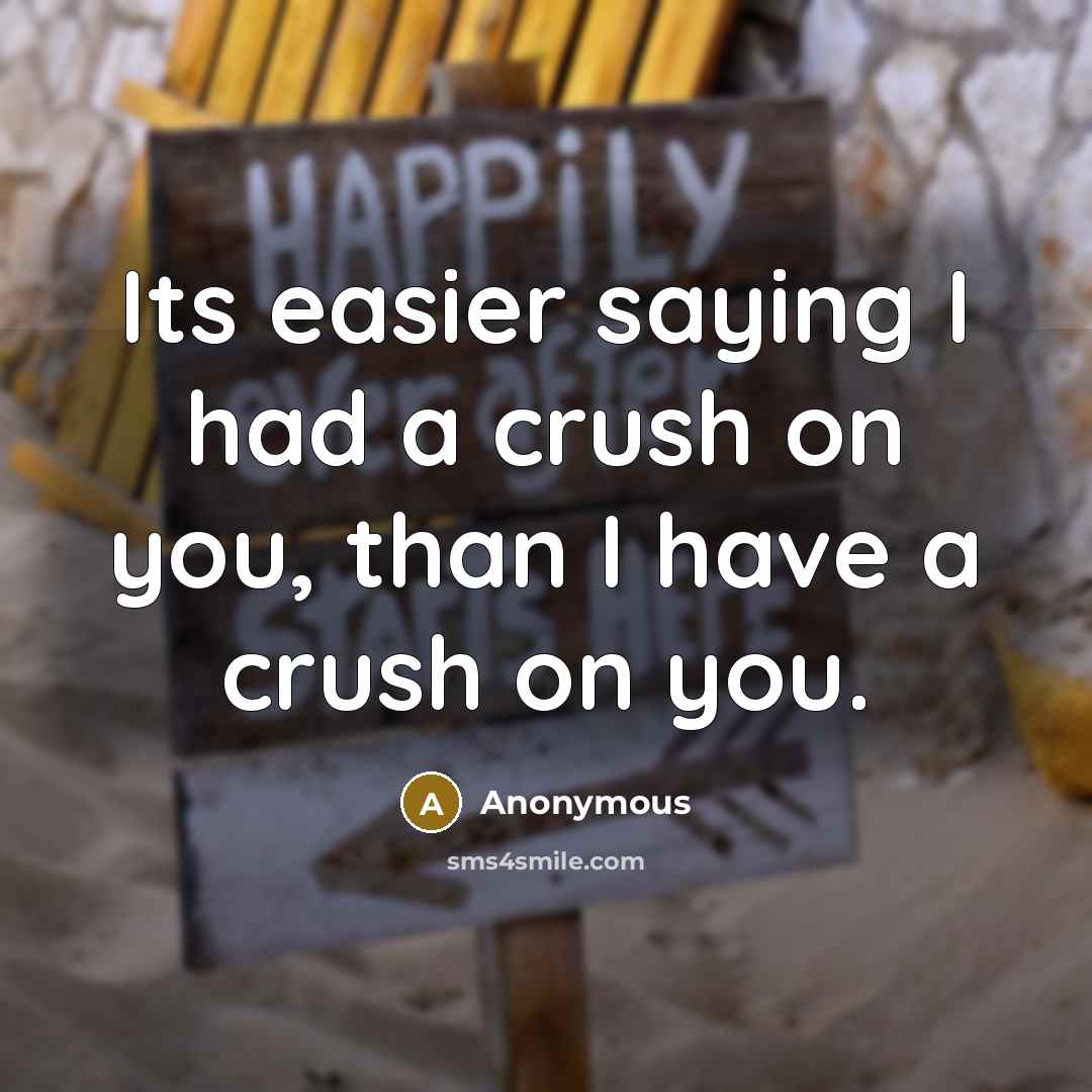 “Its easier saying I had a crush on you, than I have a crush on you.” quote by Anonymous