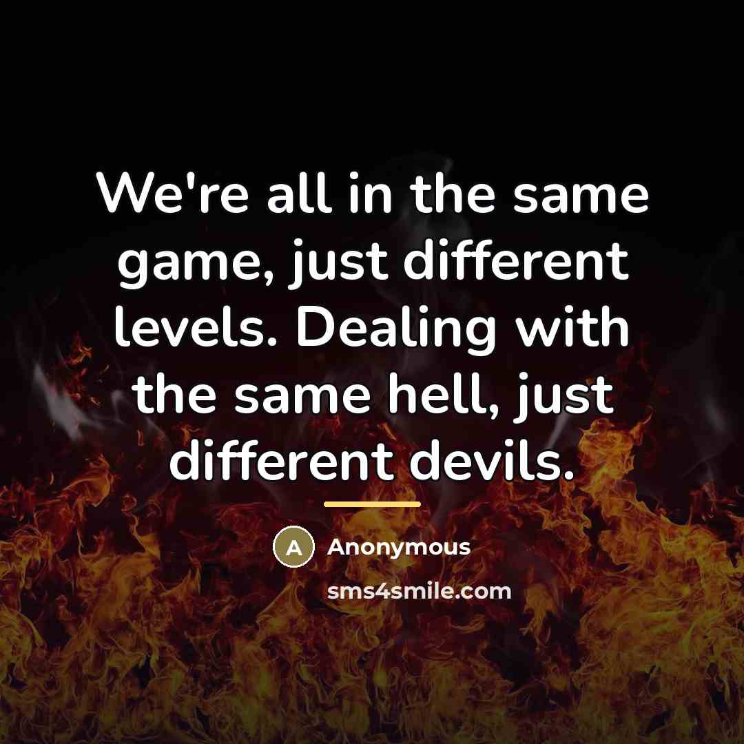 “We're all in the same game, just different levels. Dealing…” quote by Anonymous